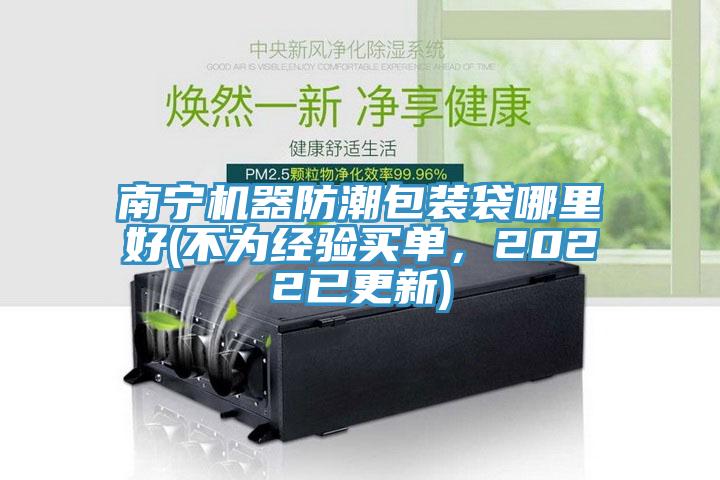 南寧機器防潮包裝袋哪里好(不為經(jīng)驗買單，2022已更新)