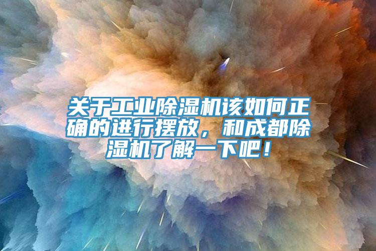 關于工業除濕機該如何正確的進行擺放，和成都除濕機了解一下吧！