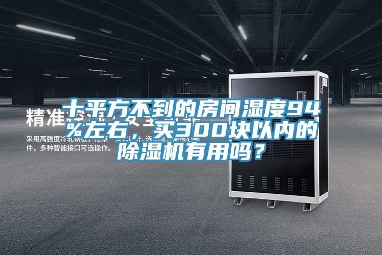 十平方不到的房間濕度94%左右，買300塊以內的除濕機有用嗎？