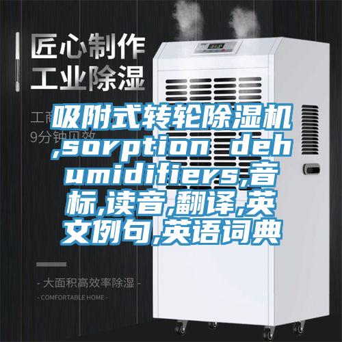 吸附式轉(zhuǎn)輪除濕機(jī),sorption dehumidifiers,音標(biāo),讀音,翻譯,英文例句,英語詞典