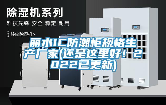 麗水IC防潮柜規格生產廠家(還是這里好！2022已更新)