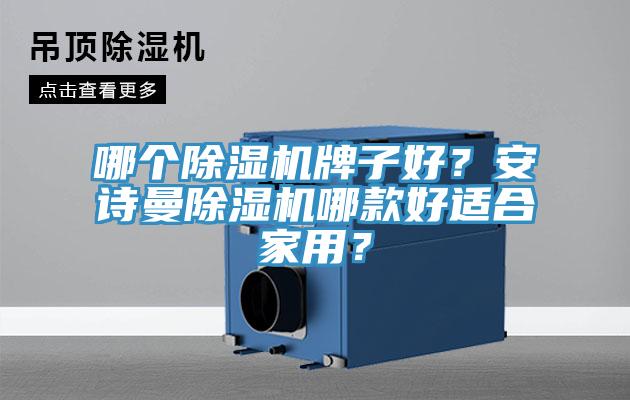 哪個除濕機(jī)牌子好？安詩曼除濕機(jī)哪款好適合家用？