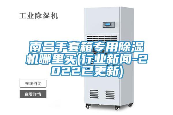 南昌手套箱專用除濕機哪里買(行業新聞-2022已更新)