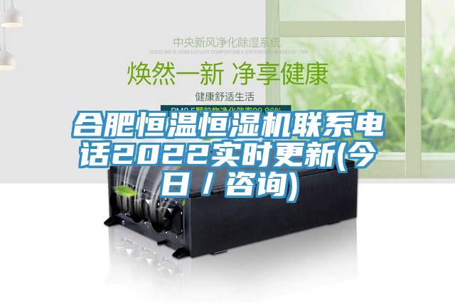 合肥恒溫恒濕機(jī)聯(lián)系電話2022實(shí)時更新(今日／咨詢)