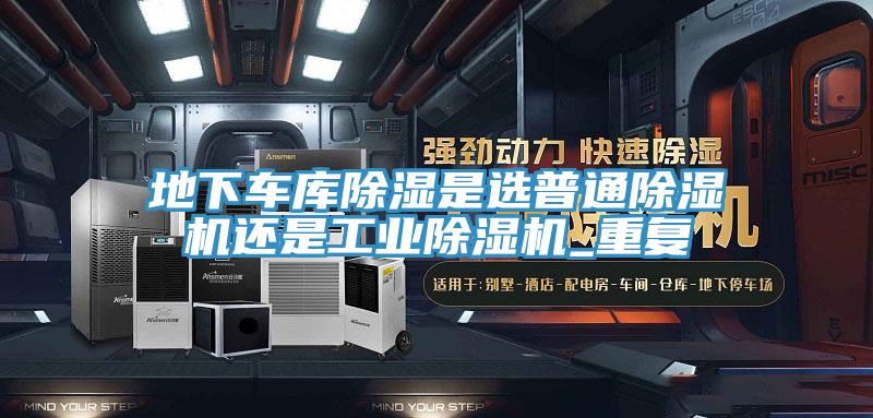 地下車庫除濕是選普通除濕機還是工業除濕機_重復