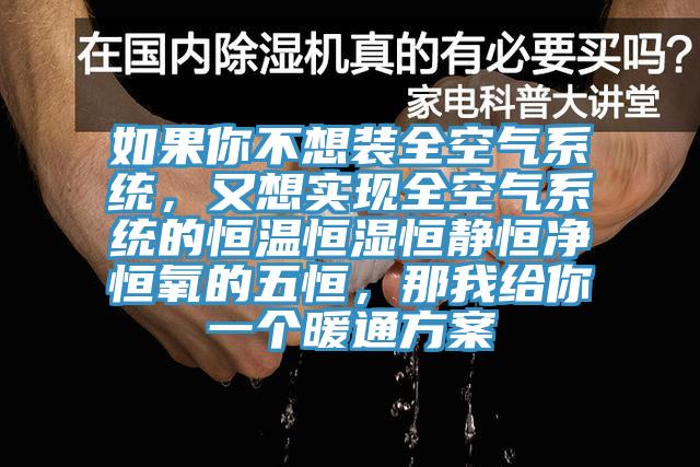 如果你不想裝全空氣系統，又想實現全空氣系統的恒溫恒濕恒靜恒凈恒氧的五恒，那我給你一個暖通方案