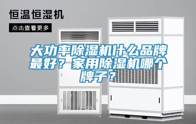 大功率除濕機什么品牌最好？家用除濕機哪個牌子？