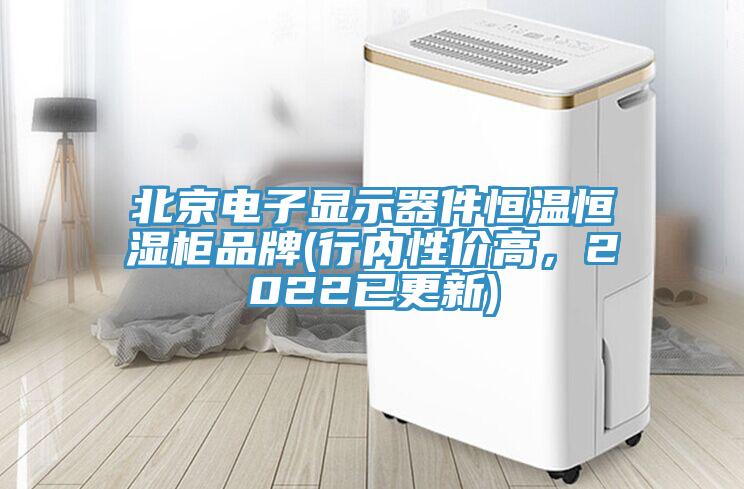 北京電子顯示器件恒溫恒濕柜品牌(行內(nèi)性價高，2022已更新)