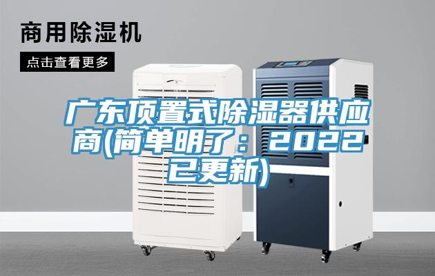 廣東頂置式除濕器供應(yīng)商(簡單明了：2022已更新)