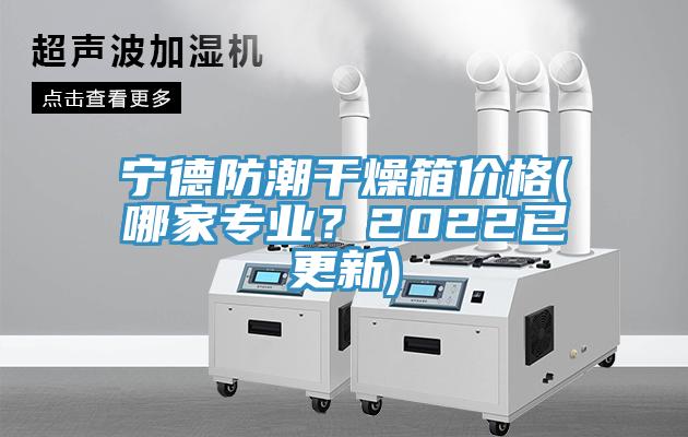 寧德防潮干燥箱價格(哪家專業？2022已更新)