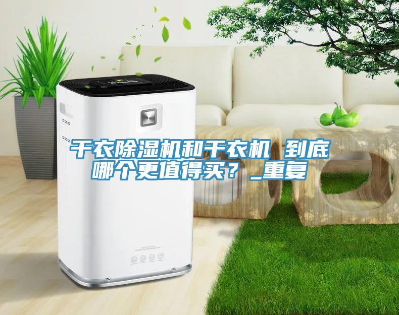 干衣除濕機和干衣機 到底哪個更值得買？_重復