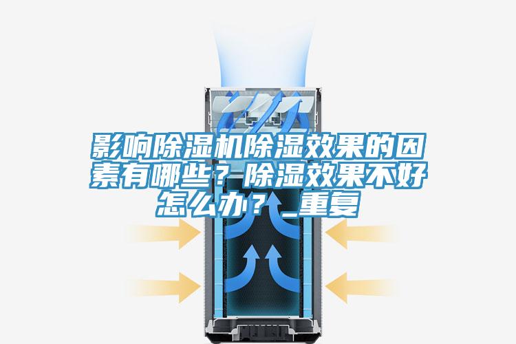 影響除濕機除濕效果的因素有哪些？除濕效果不好怎么辦？_重復