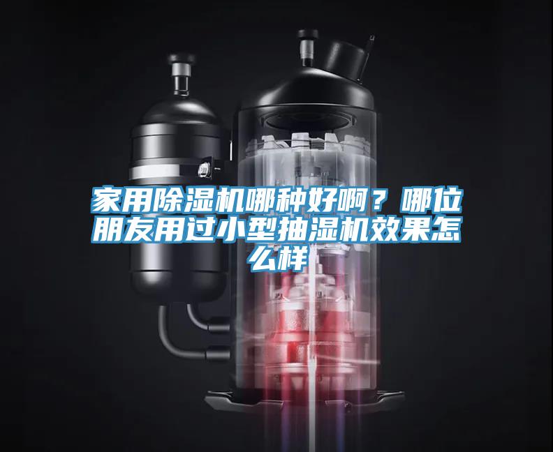 家用除濕機哪種好??？哪位朋友用過小型抽濕機效果怎么樣