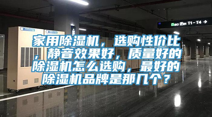 家用除濕機，選購性價比，靜音效果好，質量好的除濕機怎么選購，最好的除濕機品牌是那幾個？