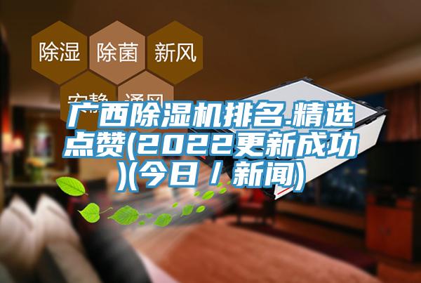 廣西除濕機排名.精選點贊(2022更新成功)(今日／新聞)