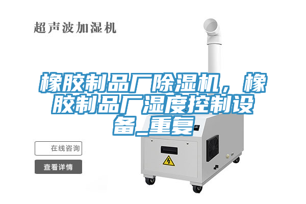 橡膠制品廠除濕機，橡膠制品廠濕度控制設備_重復