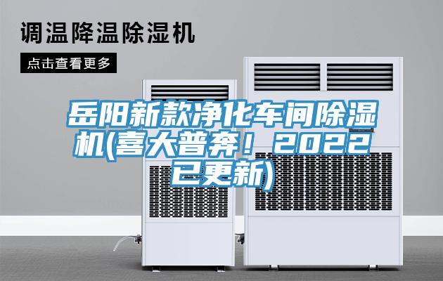 岳陽新款凈化車間除濕機(喜大普奔！2022已更新)