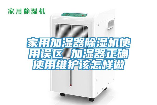 家用加濕器除濕機使用誤區 加濕器正確使用維護該怎樣做