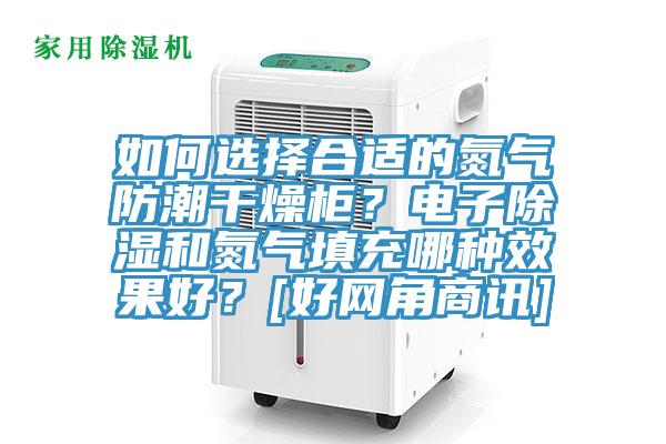 如何選擇合適的氮氣防潮干燥柜？電子除濕和氮氣填充哪種效果好？[好網角商訊]