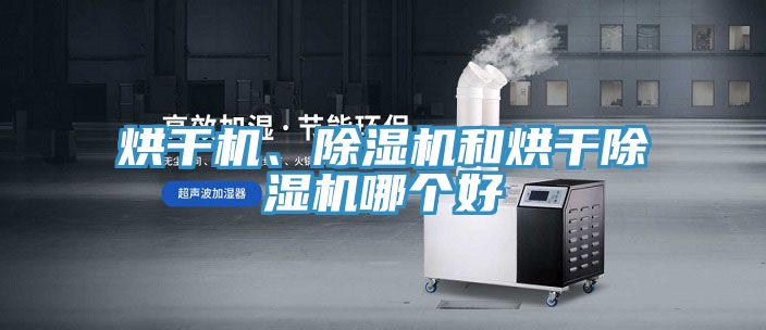 烘干機、除濕機和烘干除濕機哪個好