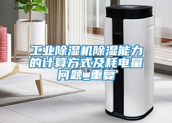 工業除濕機除濕能力的計算方式及耗電量問題_重復