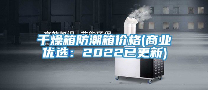 干燥箱防潮箱價格(商業優選：2022已更新)