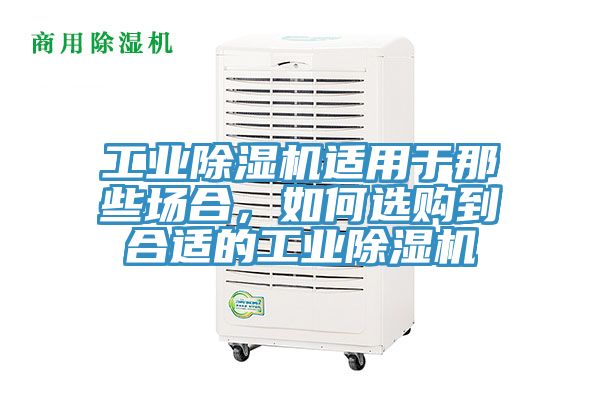 工業(yè)除濕機適用于那些場合，如何選購到合適的工業(yè)除濕機