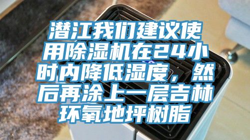 潛江我們建議使用除濕機在24小時內降低濕度，然后再涂上一層吉林環氧地坪樹脂