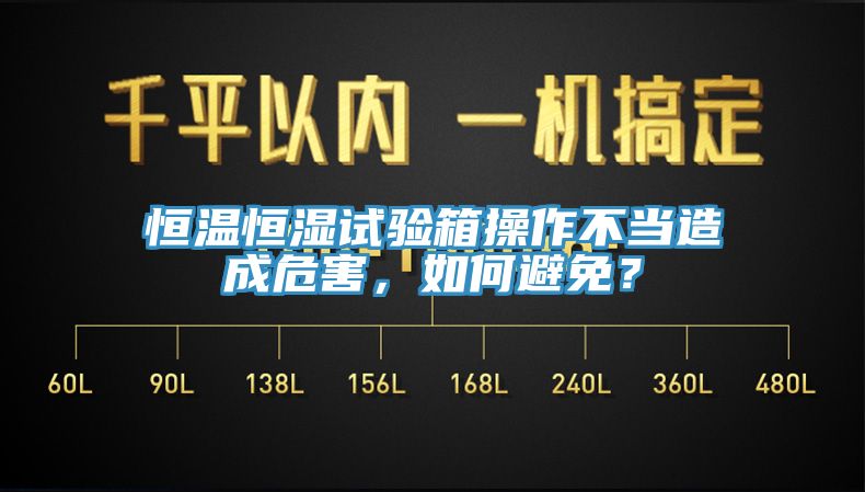 恒溫恒濕試驗箱操作不當造成危害，如何避免？