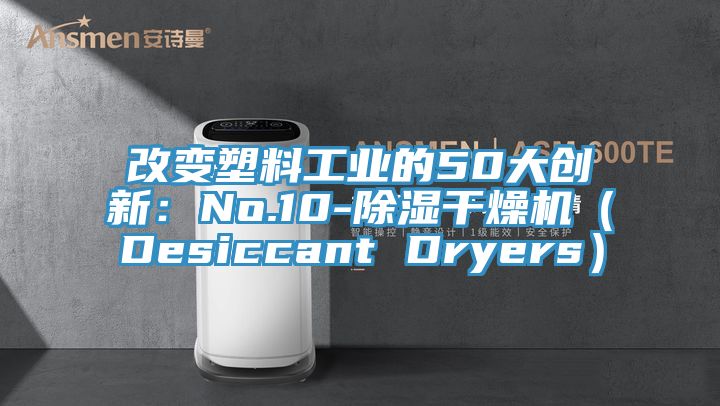 改變塑料工業的50大創新：No.10-除濕干燥機（Desiccant Dryers）