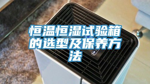 恒溫恒濕試驗(yàn)箱的選型及保養(yǎng)方法