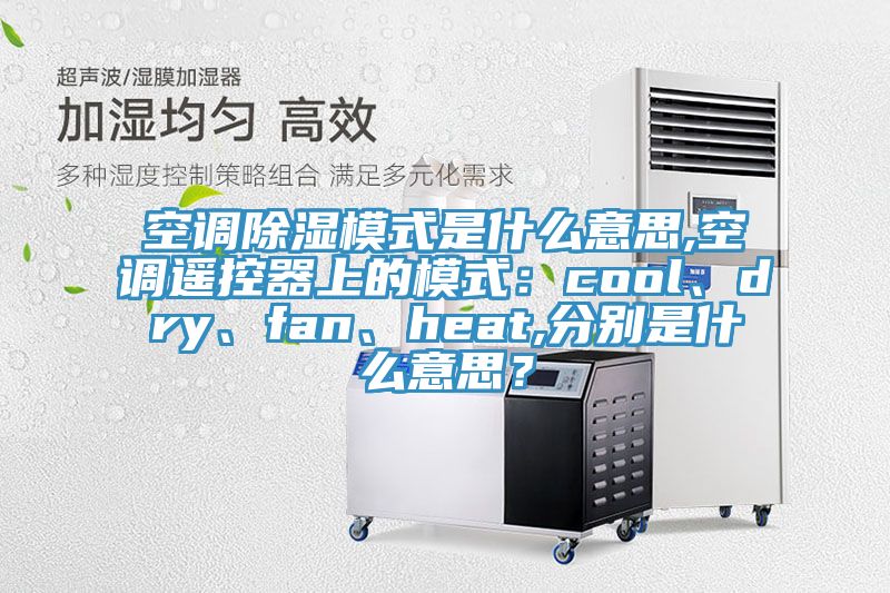 空調除濕模式是什么意思,空調遙控器上的模式：cool、dry、fan、heat,分別是什么意思？