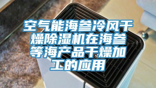 空氣能海參冷風干燥除濕機在海參等海產品干燥加工的應用