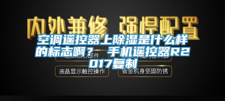 空調遙控器上除濕是什么樣的標志啊？ 手機遙控器R2017復制