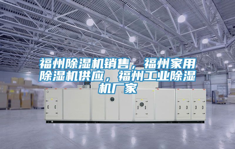 福州除濕機銷售，福州家用除濕機供應，福州工業除濕機廠家