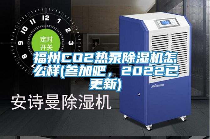 福州CO2熱泵除濕機怎么樣(參加吧，2022已更新)