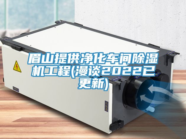 眉山提供凈化車間除濕機(jī)工程(漫談2022已更新)