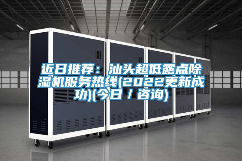 近日推薦：汕頭超低露點除濕機服務熱線(2022更新成功)(今日／咨詢)