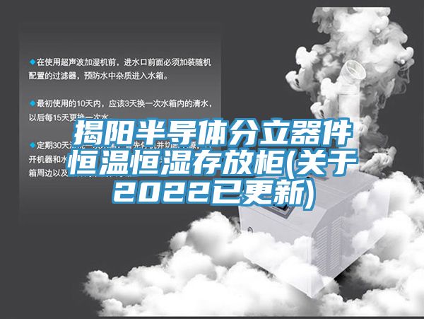 揭陽半導體分立器件恒溫恒濕存放柜(關于2022已更新)