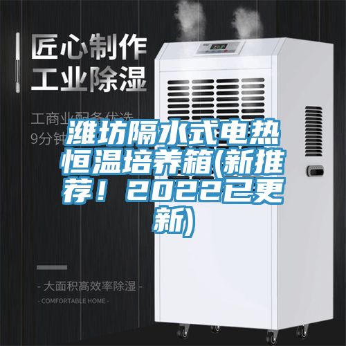 濰坊隔水式電熱恒溫培養箱(新推薦！2022已更新)