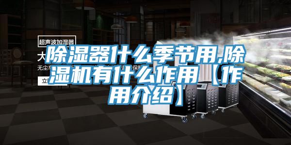 除濕器什么季節用,除濕機有什么作用【作用介紹】