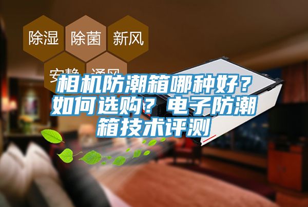 相機防潮箱哪種好？如何選購？電子防潮箱技術評測