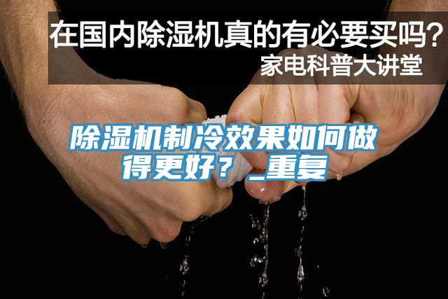 除濕機制冷效果如何做得更好？_重復