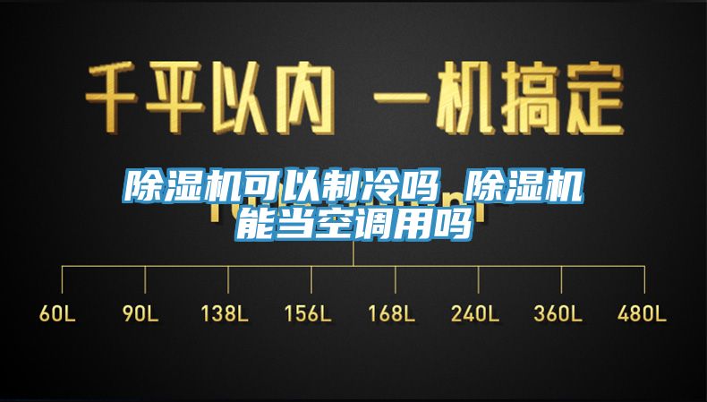 除濕機可以制冷嗎 除濕機能當空調用嗎