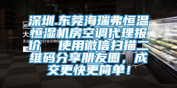 深圳.東莞海瑞弗恒溫恒濕機房空調代理報價  使用微信掃描二維碼分享朋友圈，成交更快更簡單！