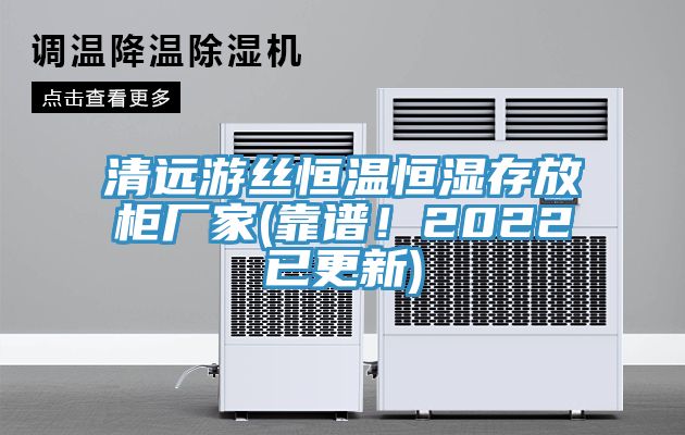 清遠游絲恒溫恒濕存放柜廠家(靠譜！2022已更新)