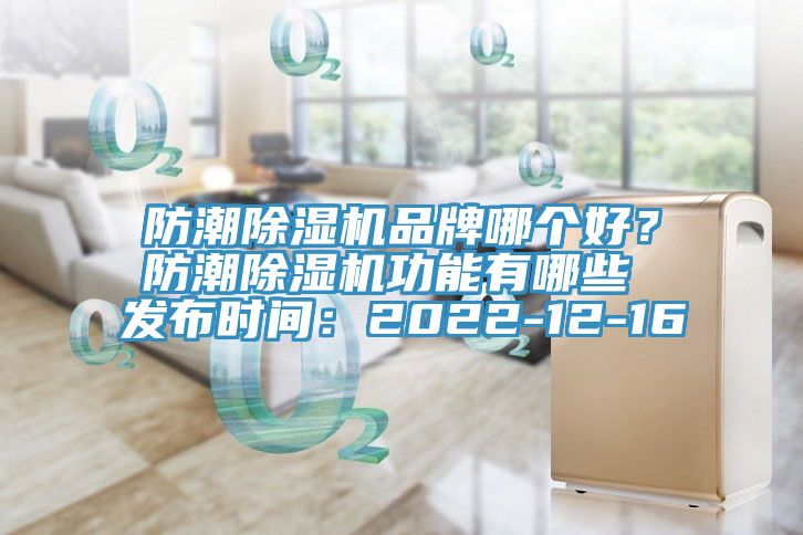 防潮除濕機品牌哪個好？防潮除濕機功能有哪些 發布時間：2022-12-16