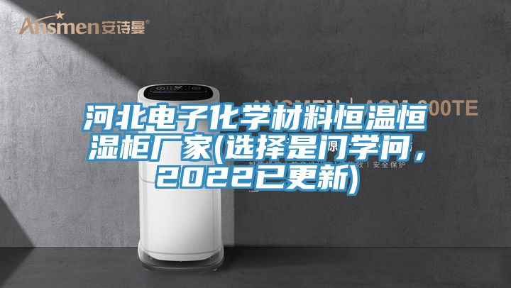 河北電子化學材料恒溫恒濕柜廠家(選擇是門學問，2022已更新)