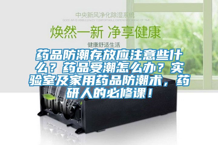 藥品防潮存放應注意些什么？藥品受潮怎么辦？實驗室及家用藥品防潮術(shù)，藥研人的必修課！