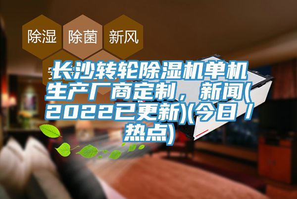 長沙轉輪除濕機單機生產廠商定制，新聞(2022已更新)(今日／熱點)